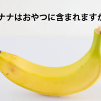 遠足の鉄板ネタ「バナナはおやつに含まれますか？」は「含まれな…
